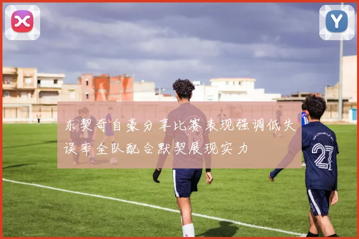 东契奇自豪分享比赛表现强调低失误率全队配合默契展现实力