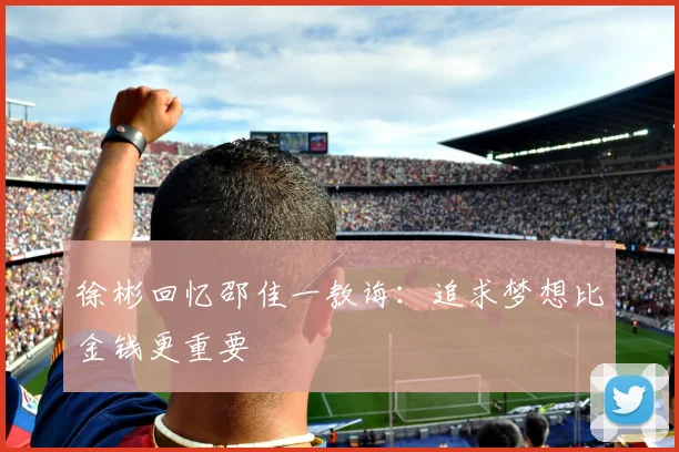 徐彬回忆邵佳一教诲：追求梦想比金钱更重要