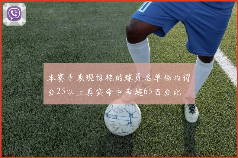 本赛季表现惊艳的球员名单场均得分25以上真实命中率超65百分比