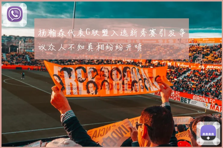 杨瀚森代表G联盟入选新秀赛引发争议众人不知真相纷纷开喷