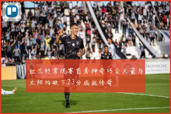 杜兰特常规赛首秀神奇巧合火箭与太阳均砍下23分成就传奇