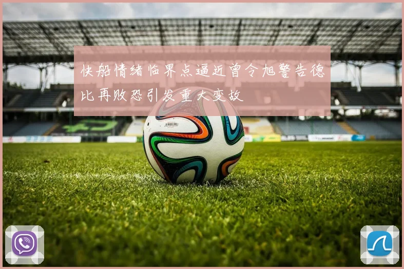 快船情绪临界点逼近曾令旭警告德比再败恐引发重大变故