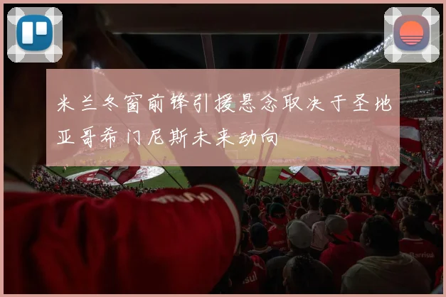 米兰冬窗前锋引援悬念取决于圣地亚哥希门尼斯未来动向