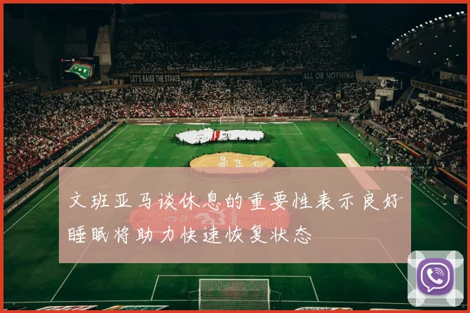 文班亚马谈休息的重要性表示良好睡眠将助力快速恢复状态