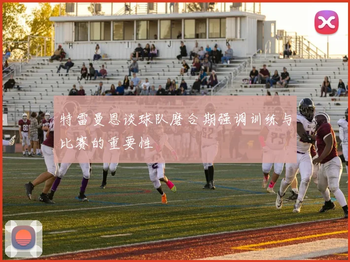 特雷曼恩谈球队磨合期强调训练与比赛的重要性