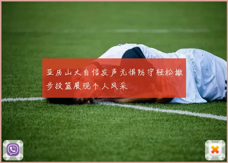 亚历山大自信发声无惧防守轻松撤步投篮展现个人风采