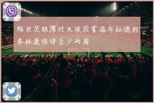 维尔茨缺席对决埃因霍温布拉德利弗林蓬伤停至少两周