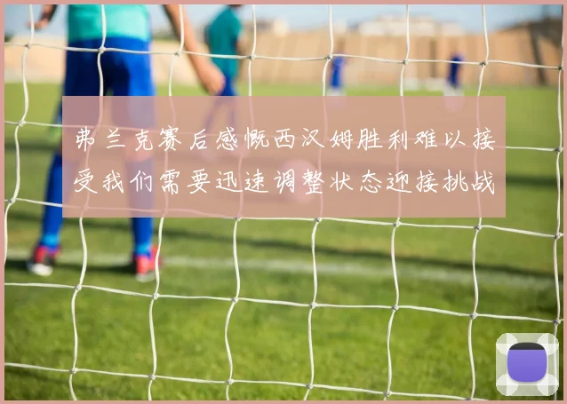 弗兰克赛后感慨西汉姆胜利难以接受我们需要迅速调整状态迎接挑战