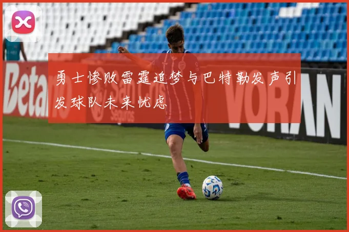 勇士惨败雷霆追梦与巴特勒发声引发球队未来忧虑