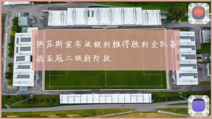 热苏斯宣布放假利雅得胜利全队备战亚冠二级新阶段
