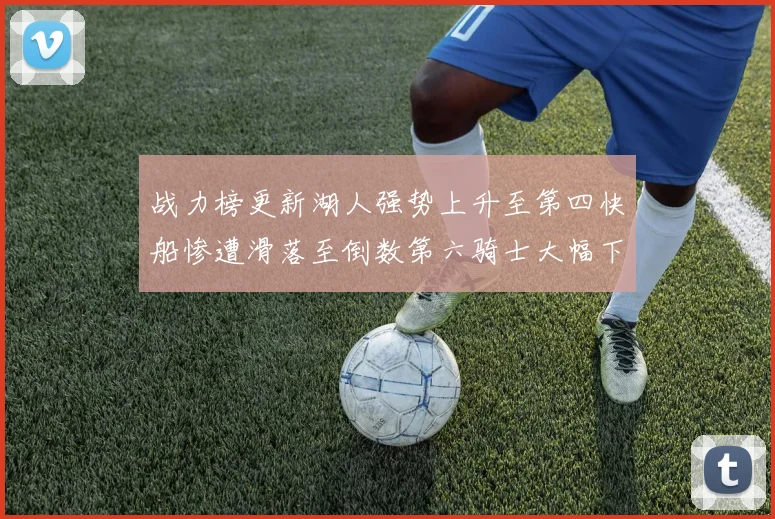 战力榜更新湖人强势上升至第四快船惨遭滑落至倒数第六骑士大幅下滑十位