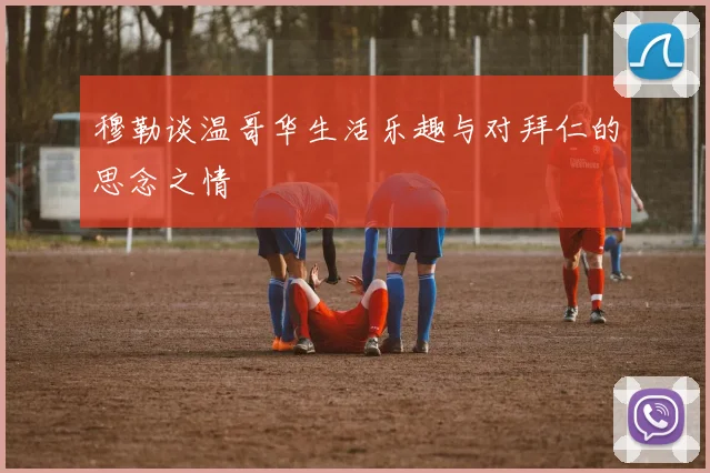 穆勒谈温哥华生活乐趣与对拜仁的思念之情