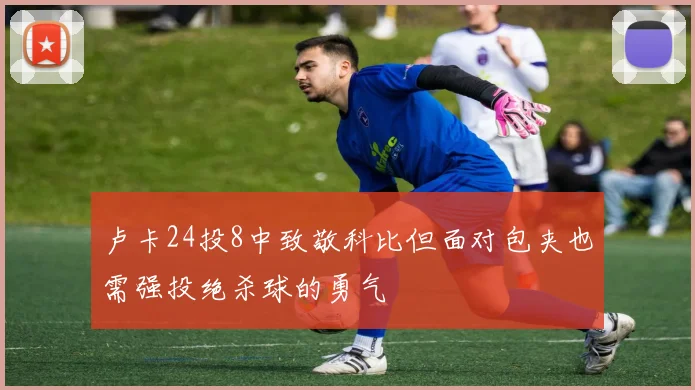卢卡24投8中致敬科比但面对包夹也需强投绝杀球的勇气
