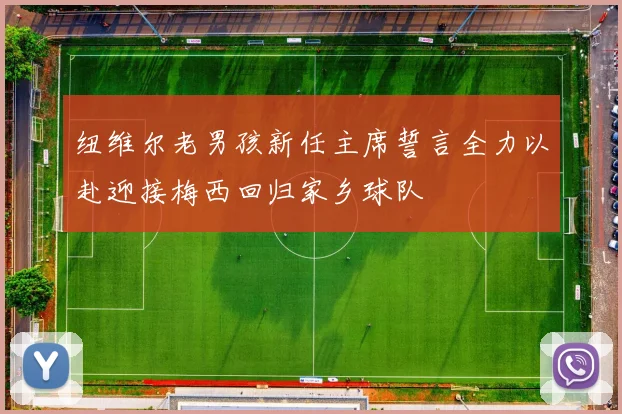 纽维尔老男孩新任主席誓言全力以赴迎接梅西回归家乡球队