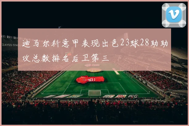 迪马尔科意甲表现出色23球28助助攻总数排名后卫第三